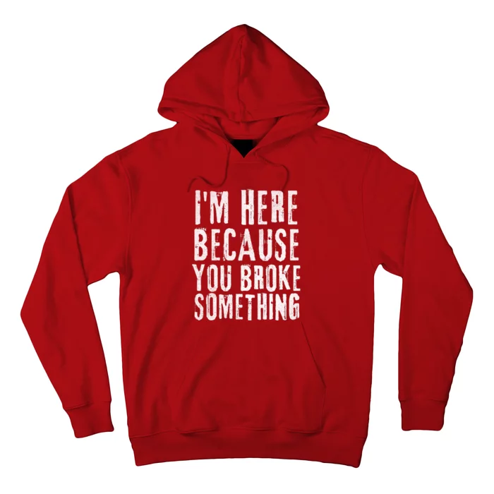 I'm Here Because You Broke Something Hoodie