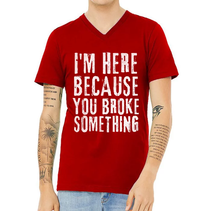 I'm Here Because You Broke Something V-Neck T-Shirt