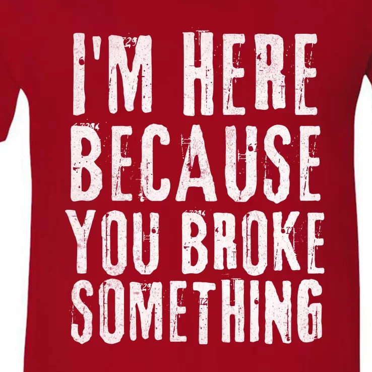 I'm Here Because You Broke Something V-Neck T-Shirt