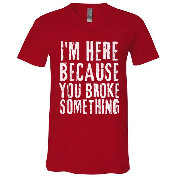 I'm Here Because You Broke Something V-Neck T-Shirt