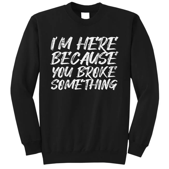 Im Here Because You Broke Something Funny Mechanic Handyman Sweatshirt