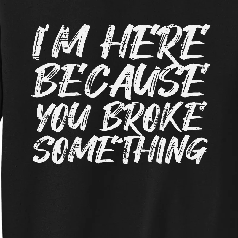 Im Here Because You Broke Something Funny Mechanic Handyman Tall Sweatshirt