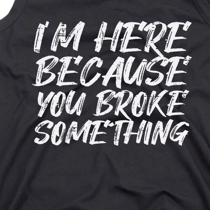 Im Here Because You Broke Something Funny Mechanic Handyman Tank Top