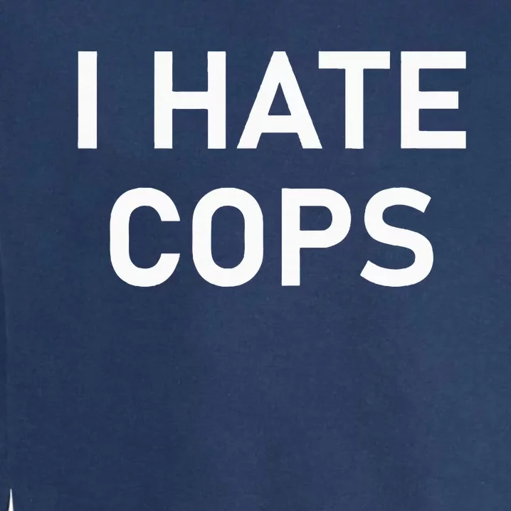 I Hate Cops Funny Jokes Sarcastic Garment-Dyed Sweatshirt