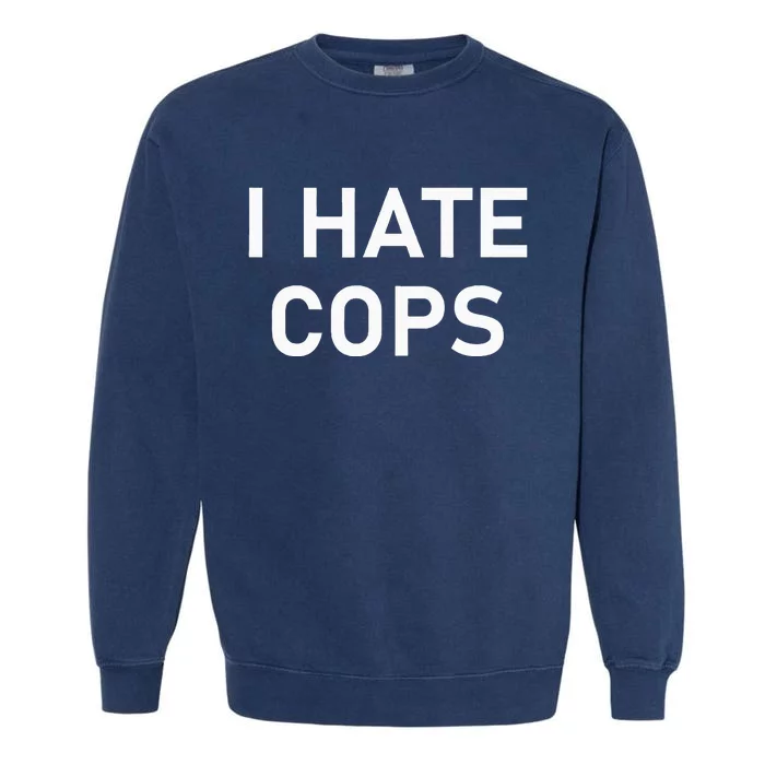 I Hate Cops Funny Jokes Sarcastic Garment-Dyed Sweatshirt