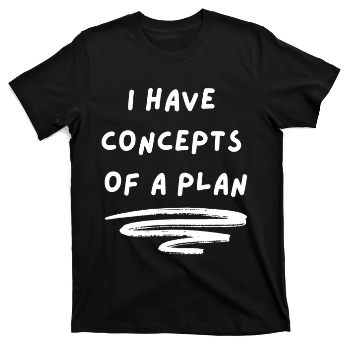 I Have Concepts Of A Plan T-Shirt