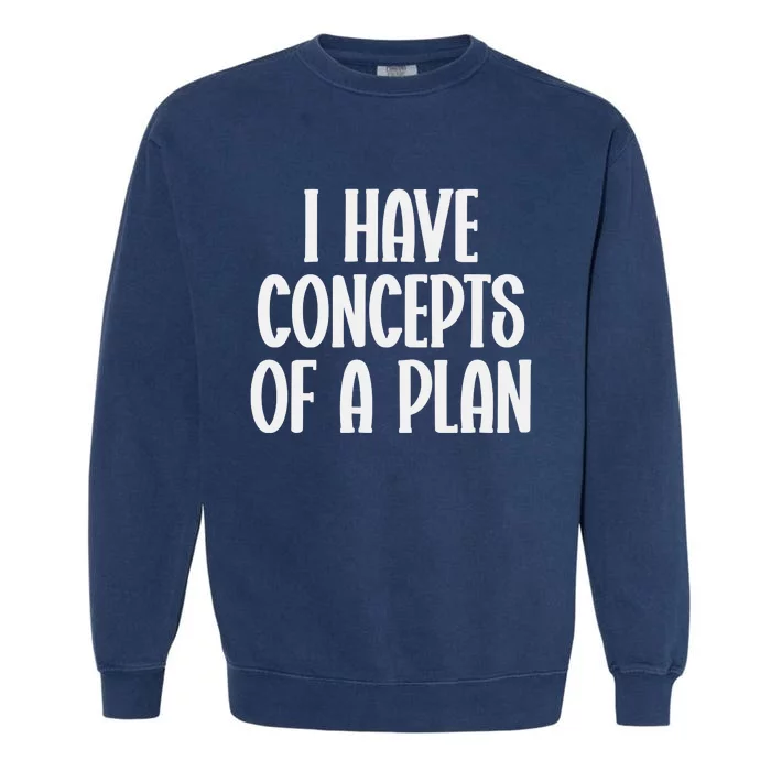 I Have Concepts Of A Plan Garment-Dyed Sweatshirt