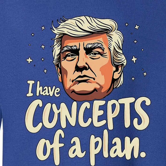 I Have Concepts Of A Plan Voting President Trump 2024 Toddler Sweatshirt