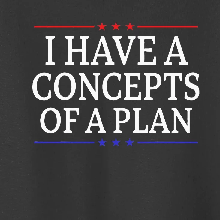 I Have Concepts Of A Plan Trump Kamala Harris Debate Toddler T-Shirt