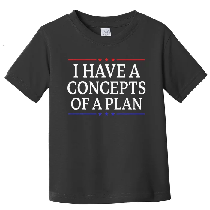 I Have Concepts Of A Plan Trump Kamala Harris Debate Toddler T-Shirt