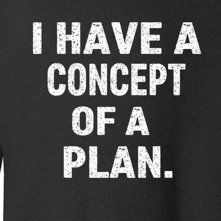 I Have Concepts Of A Plan Harris Debate 2024 Toddler Sweatshirt