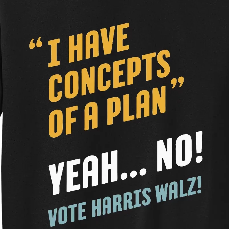 I Have Concepts Of A Plan. Yeah... No! Vote Harris Walz! Tall Sweatshirt