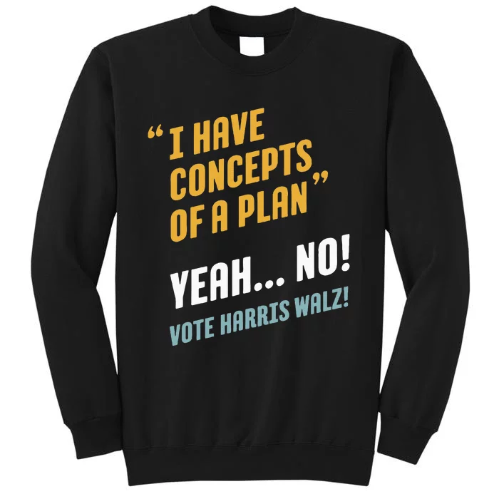 I Have Concepts Of A Plan. Yeah... No! Vote Harris Walz! Tall Sweatshirt