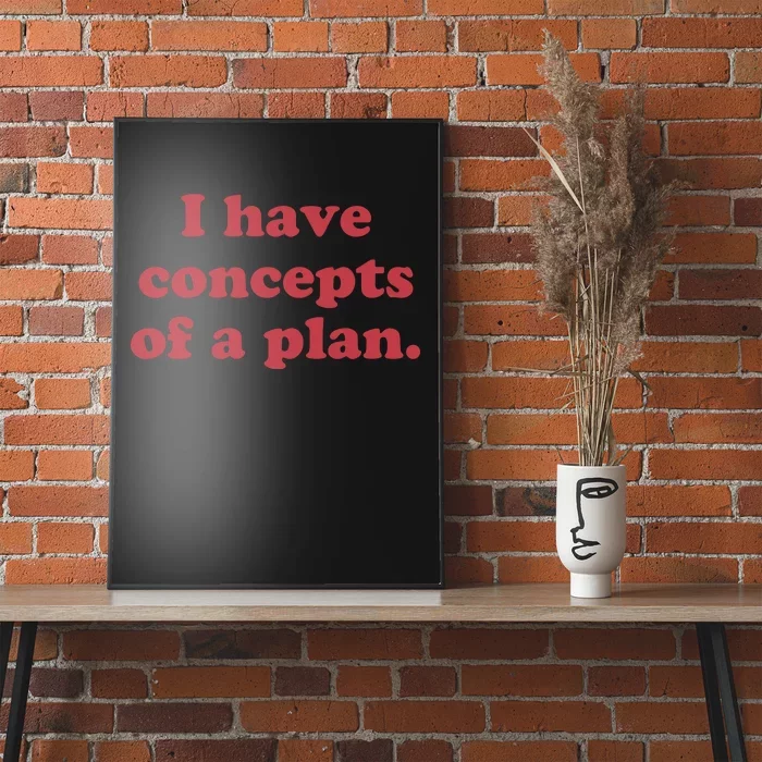 I Have Concepts Of A Plan Poster