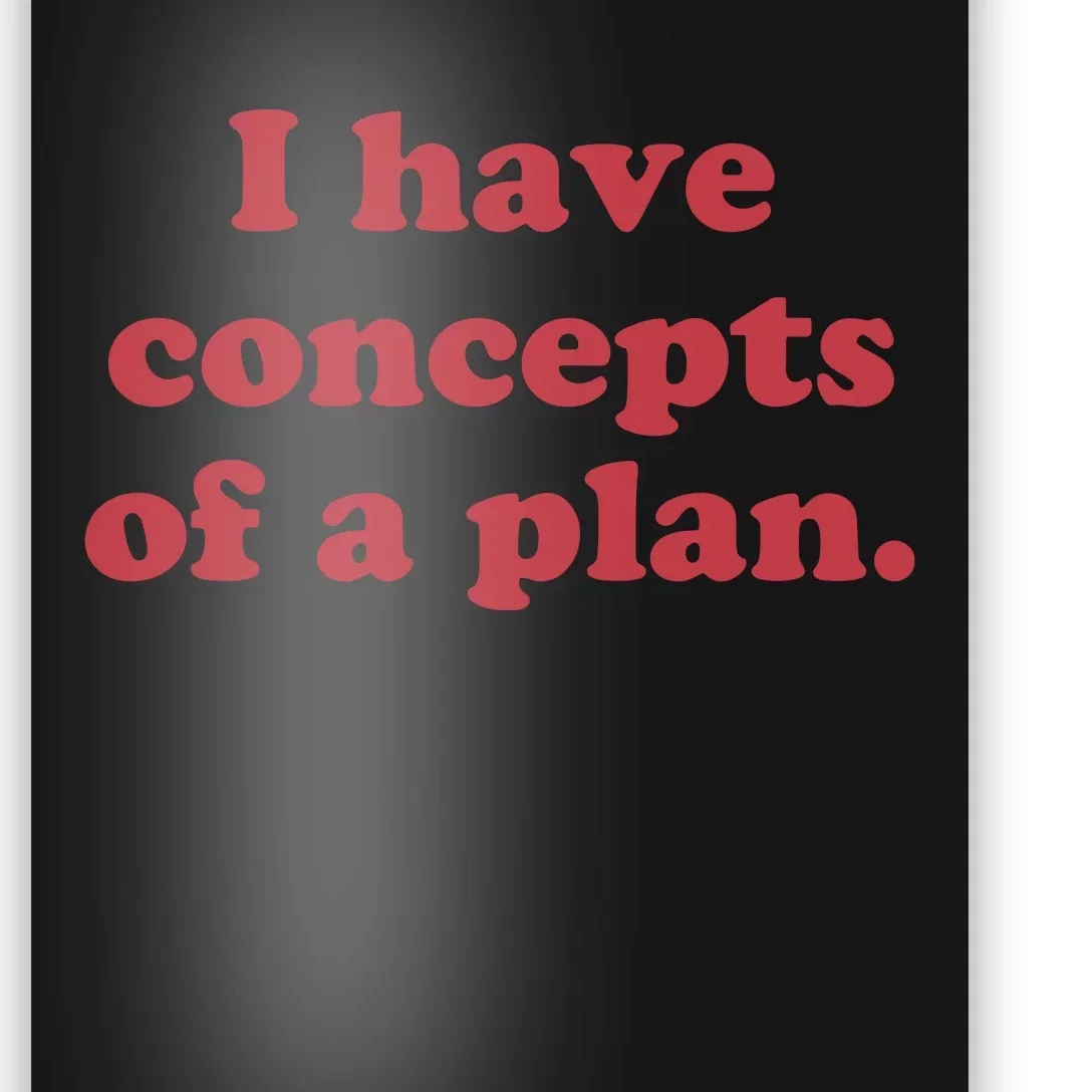 I Have Concepts Of A Plan Poster