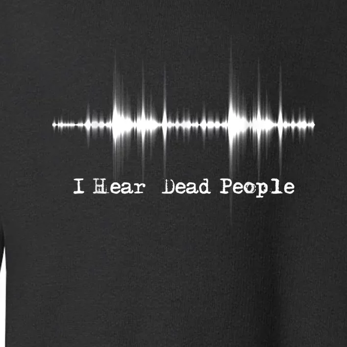 I Hear Dead People Ghost Hunting Paranormal Evp Activity Toddler Sweatshirt