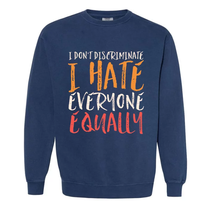 I Hate Everyone Equally I Don't Discriminate Funny Sarcastic Garment-Dyed Sweatshirt