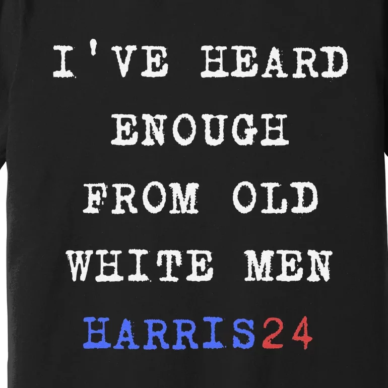 Ive Heard Enough From Old White Harris 2024 Premium T-Shirt