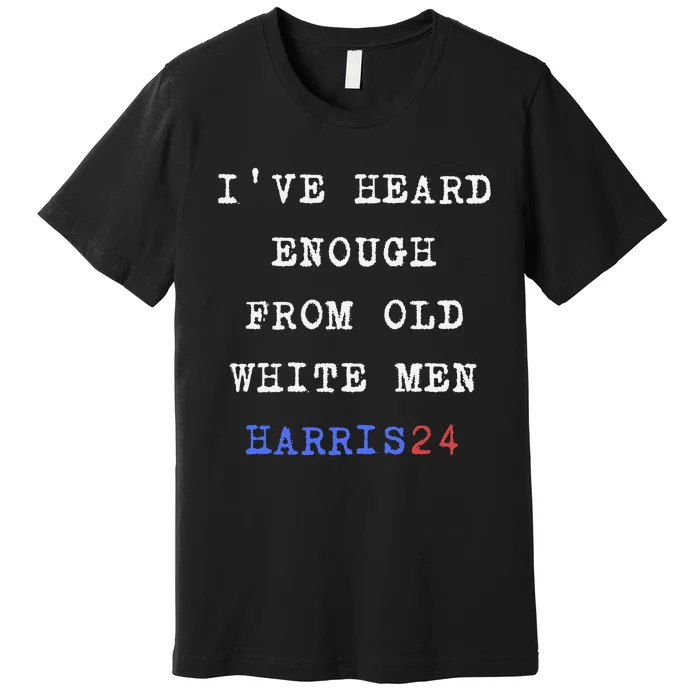 Ive Heard Enough From Old White Harris 2024 Premium T-Shirt