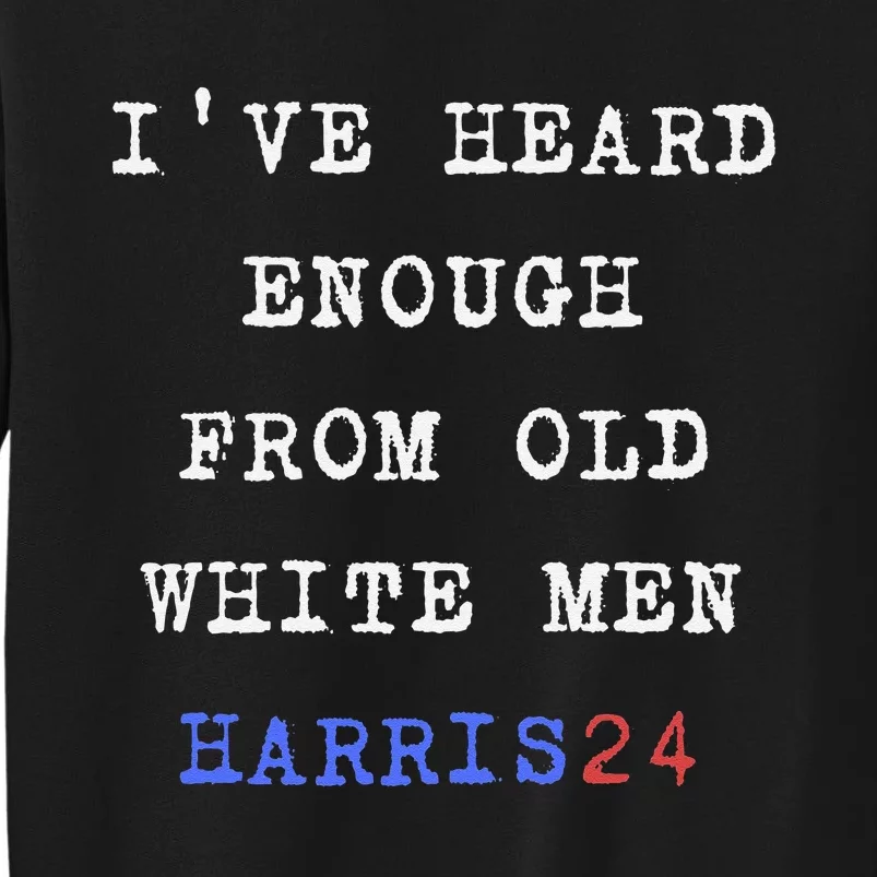 Ive Heard Enough From Old White Harris 2024 Tall Sweatshirt