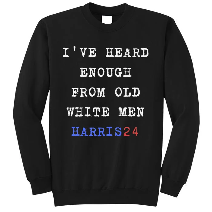 Ive Heard Enough From Old White Harris 2024 Tall Sweatshirt