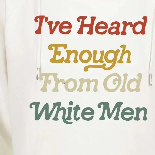 Ive Heard Enough From Old White Feminist Womens Funnel Neck Pullover Hood