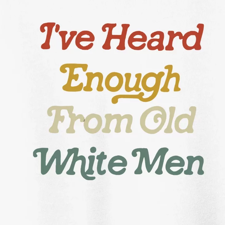 Ive Heard Enough From Old White Feminist Toddler T-Shirt