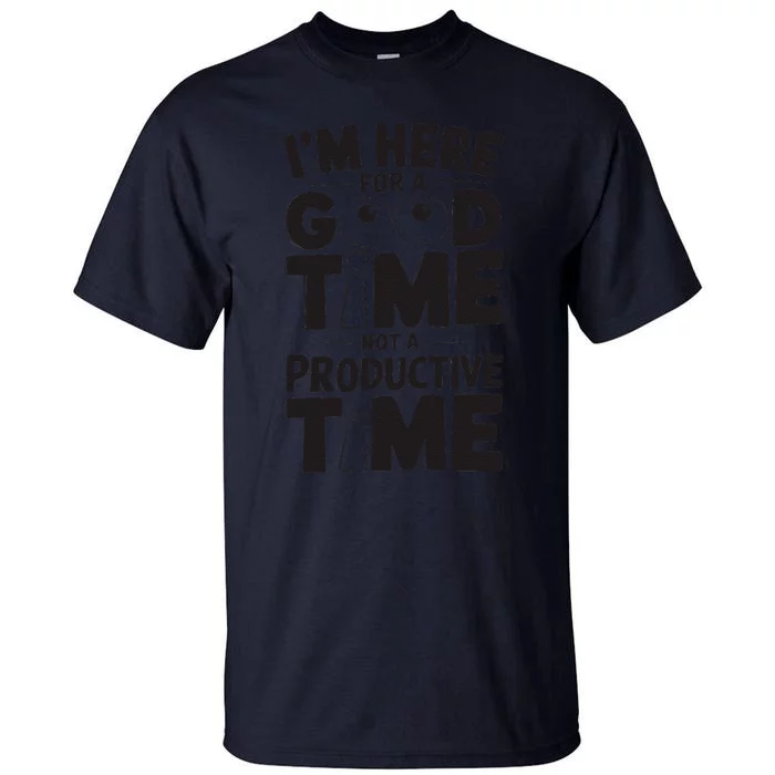 IM Here For A Good Time Not A Productive Fun Quote Tall T-Shirt