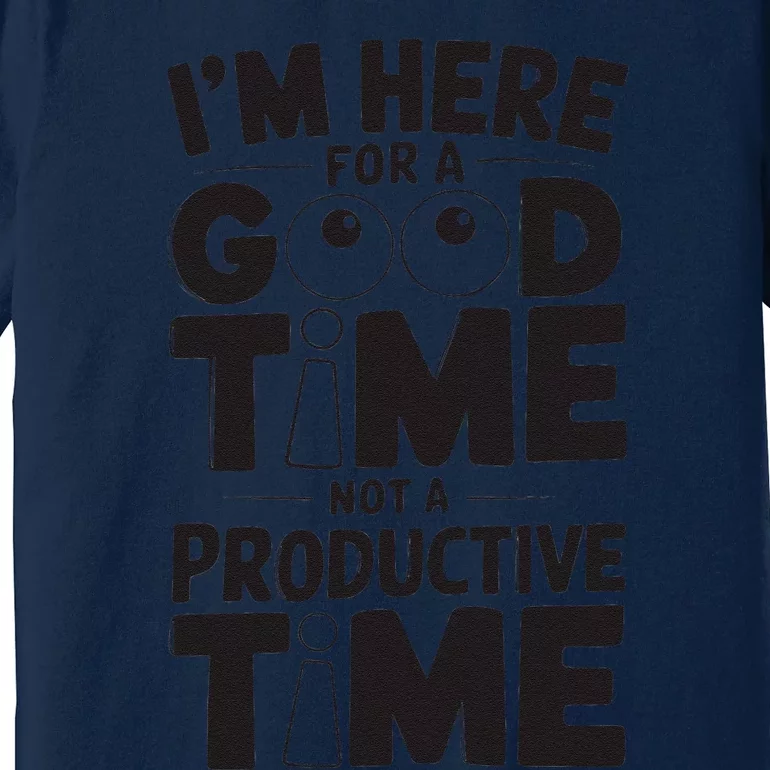 IM Here For A Good Time Not A Productive Fun Quote Premium T-Shirt