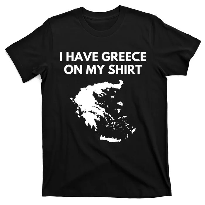 I Have Greece On My Shirts Greek Gift Joke Pun Lover Funny T-Shirt