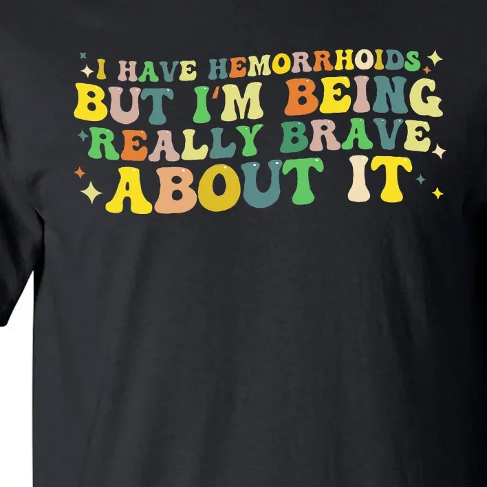 I Have Hemorrhoids But IM Being Really Brave About It Tall T-Shirt