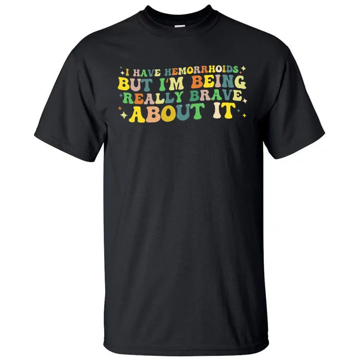 I Have Hemorrhoids But IM Being Really Brave About It Tall T-Shirt