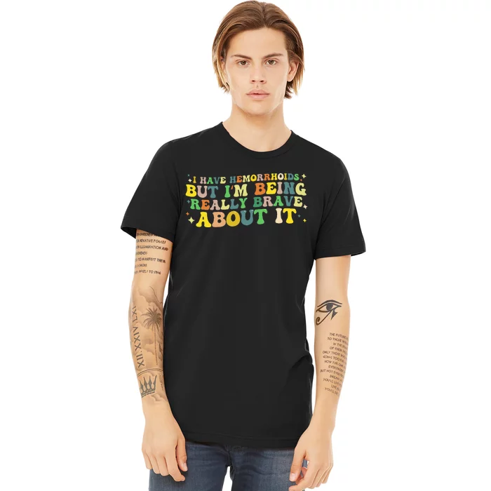 I Have Hemorrhoids But IM Being Really Brave About It Premium T-Shirt