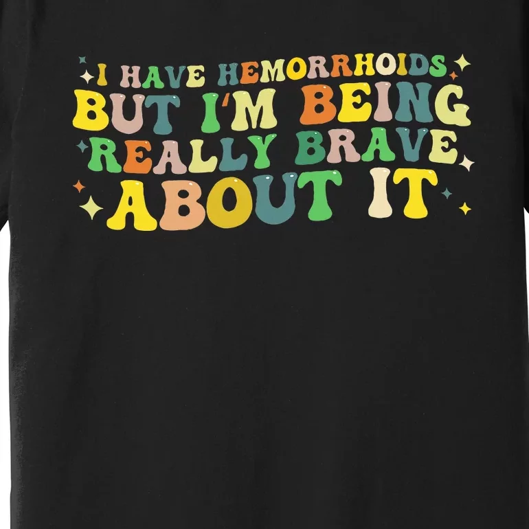 I Have Hemorrhoids But IM Being Really Brave About It Premium T-Shirt