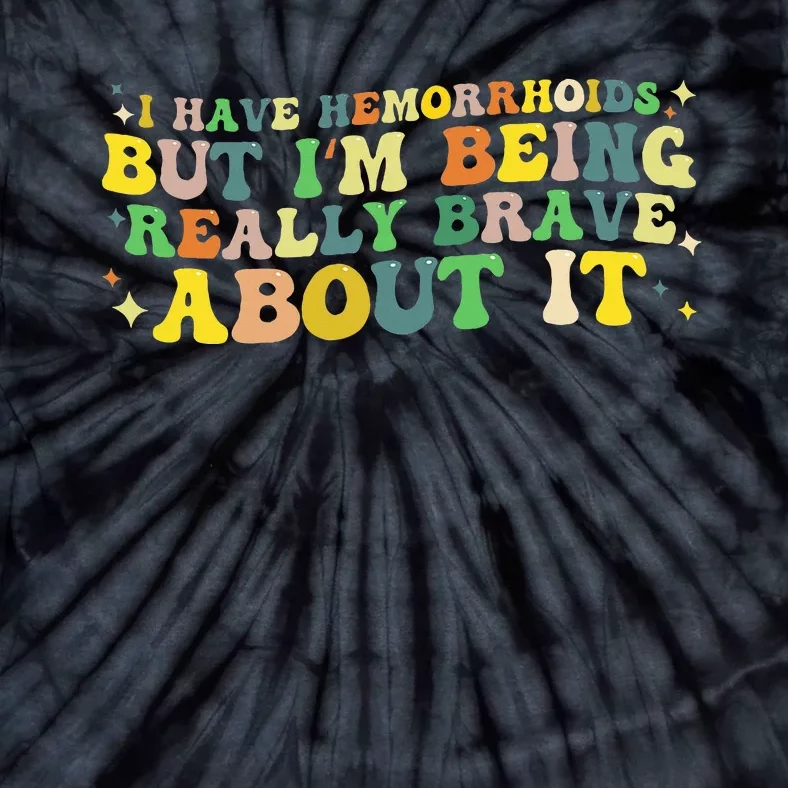 I Have Hemorrhoids But IM Being Really Brave About It Tie-Dye T-Shirt