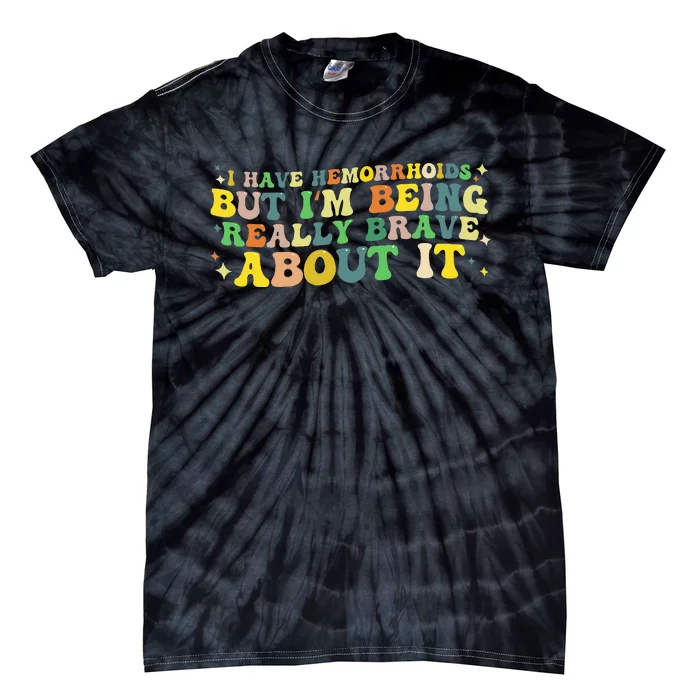 I Have Hemorrhoids But IM Being Really Brave About It Tie-Dye T-Shirt