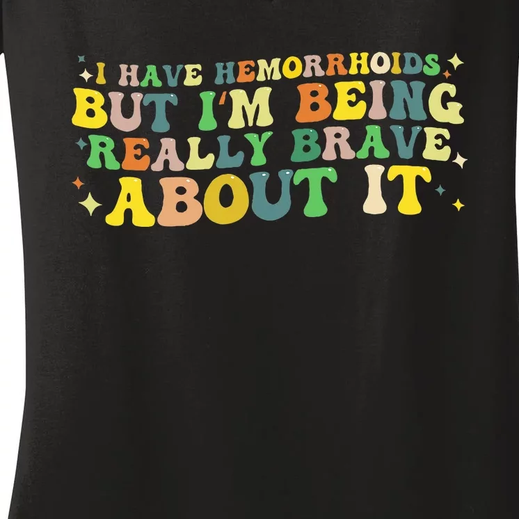 I Have Hemorrhoids But IM Being Really Brave About It Women's V-Neck T-Shirt