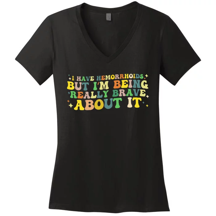 I Have Hemorrhoids But IM Being Really Brave About It Women's V-Neck T-Shirt