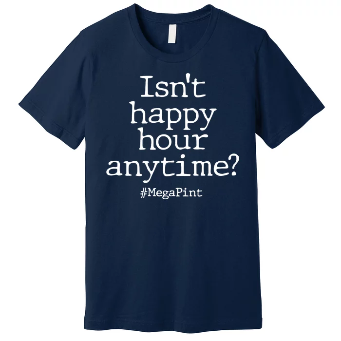 Isn't Happy Hour Anytime? #MegaPint Premium T-Shirt