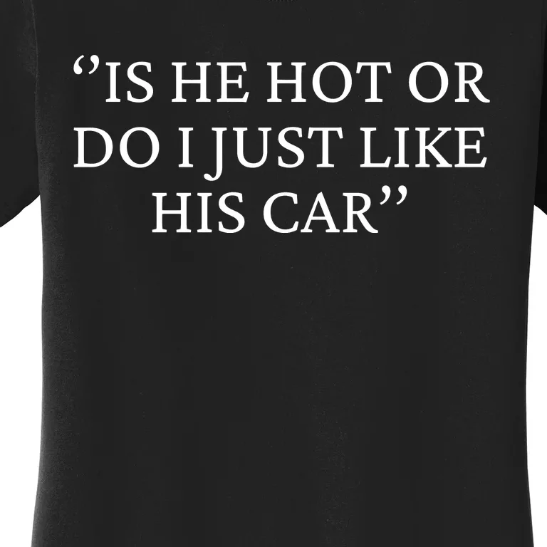 Is He Hot Or Do I Just Like His Car Women's T-Shirt