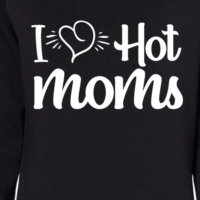 I Hear Hot Moms I Love Hot Moms I Heart You Mom Love My Mama Gift Womens California Wash Sweatshirt