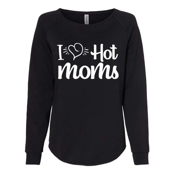 I Hear Hot Moms I Love Hot Moms I Heart You Mom Love My Mama Gift Womens California Wash Sweatshirt