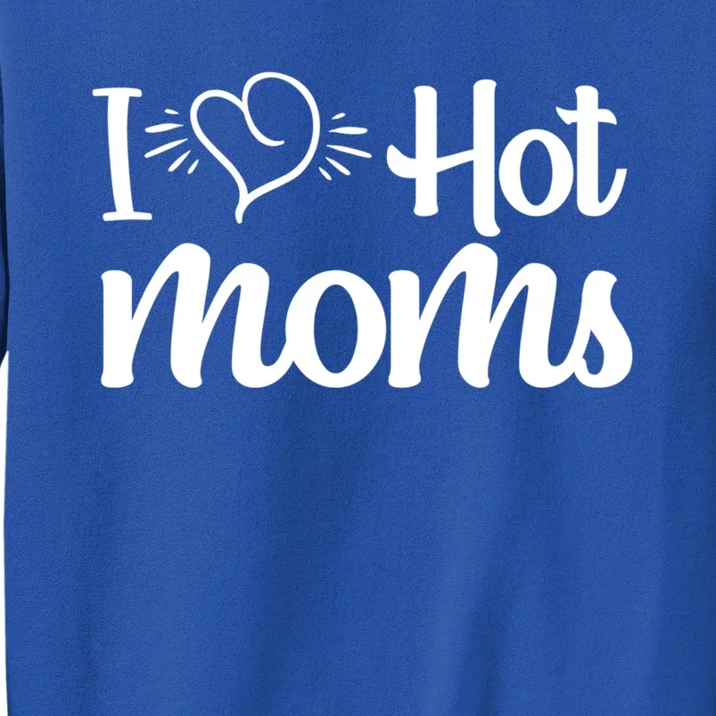 I Hear Hot Moms I Love Hot Moms I Heart You Mom Love My Mama Gift Sweatshirt