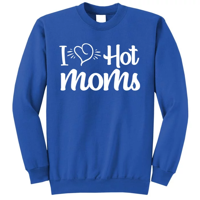 I Hear Hot Moms I Love Hot Moms I Heart You Mom Love My Mama Gift Sweatshirt