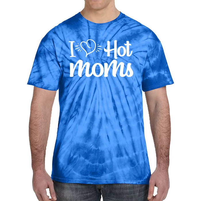 I Hear Hot Moms I Love Hot Moms I Heart You Mom Love My Mama Gift Tie-Dye T-Shirt