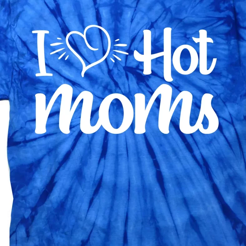 I Hear Hot Moms I Love Hot Moms I Heart You Mom Love My Mama Gift Tie-Dye T-Shirt