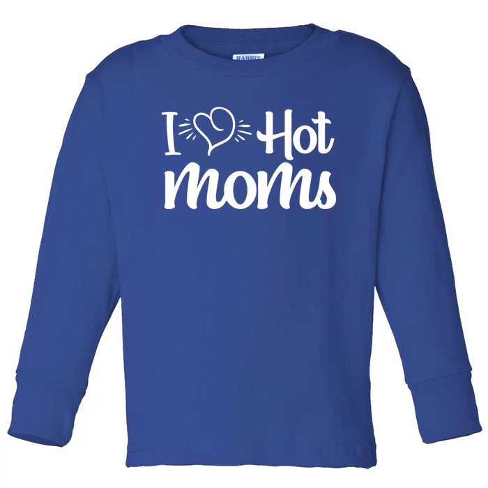 I Hear Hot Moms I Love Hot Moms I Heart You Mom Love My Mama Gift Toddler Long Sleeve Shirt