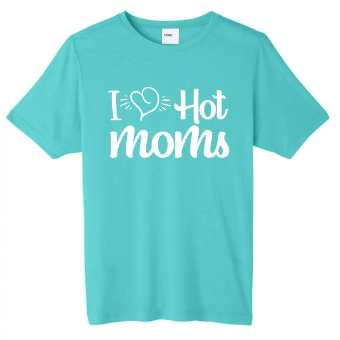 I Hear Hot Moms I Love Hot Moms I Heart You Mom Love My Mama Gift ChromaSoft Performance T-Shirt