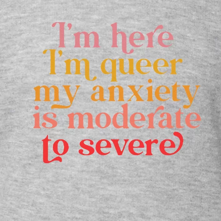 Im Here Im Queer My Anxiety Is Moderate To Severe LGBT Toddler Sweatshirt