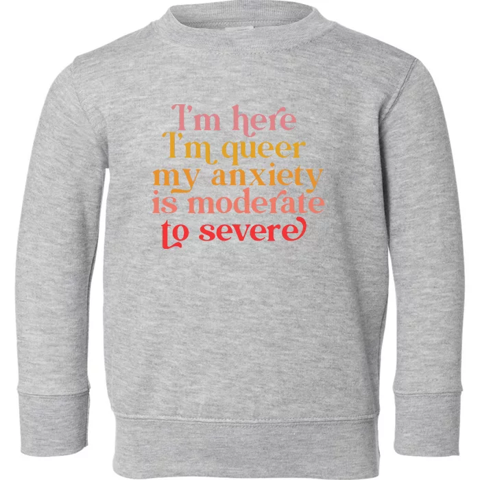 Im Here Im Queer My Anxiety Is Moderate To Severe LGBT Toddler Sweatshirt